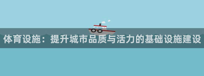 意昂4娱乐网站：体育设施：提升城市品质与活力的基础设