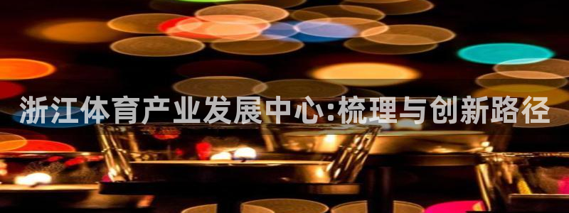 意昂体育4：浙江体育产业发展中心:梳理与创新路径