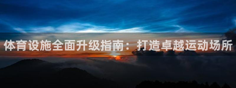 意昂体育4注册：体育设施全面升级指南：打造卓越运动场