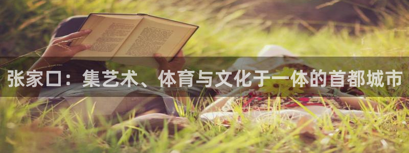 意昂4代理：张家口：集艺术、体育与文化于一体的首都城市