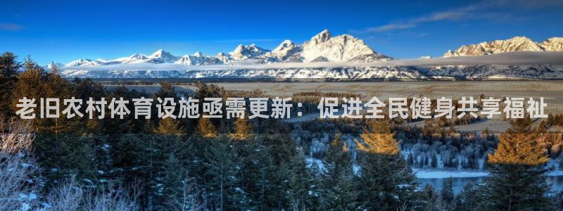意昂4娱乐网站：老旧农村体育设施亟需更新：促进全民健身共享福 