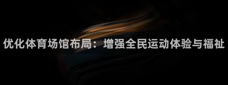 意昂体育4平台注册：优化体育场馆布局：增强全民运动体
