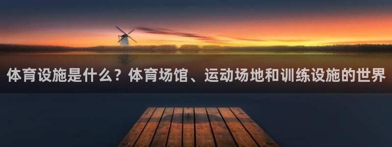 意昂集团官网：体育设施是什么？体育场馆、运动场地和训