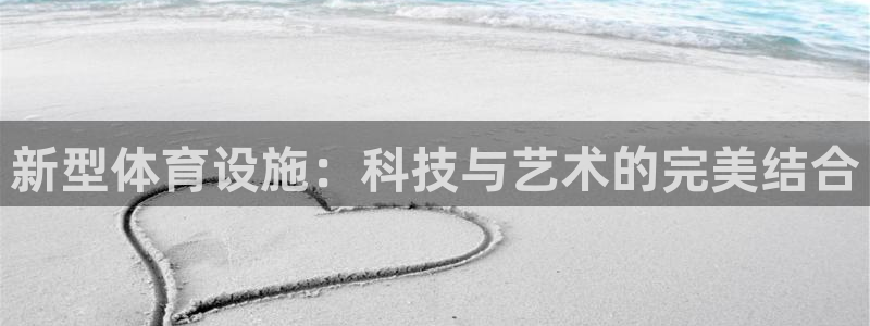 意昂体育4平台注册流程视频：新型体育设施：科技与艺术