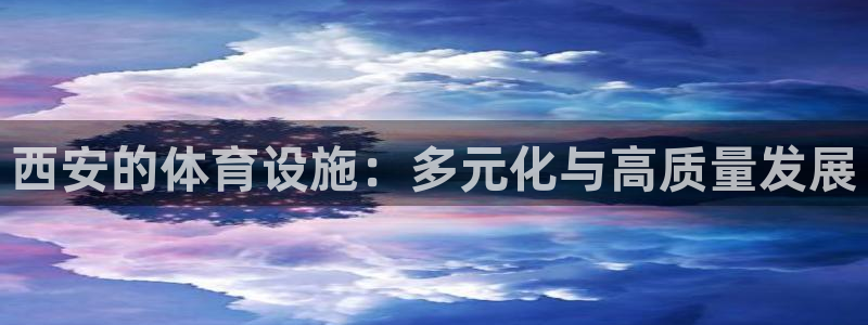 意昂体育4招商电话地址是多少：西安的体育设施：多元化