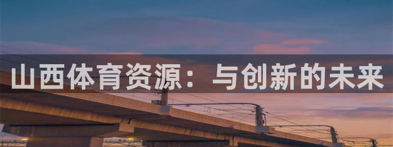 意昂平台体育：山西体育资源：与创新的未来