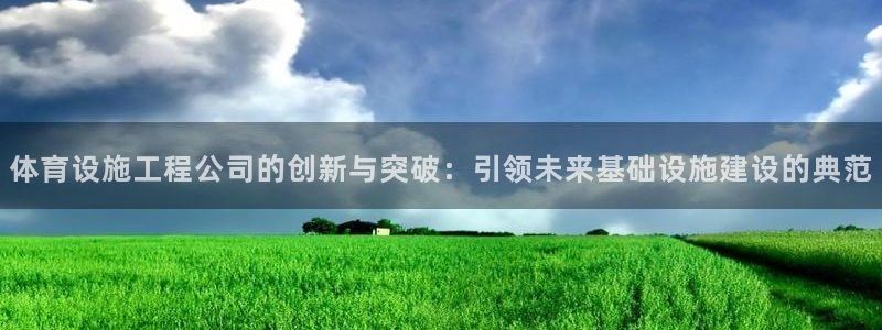 意昂体育4招商电话是多少：体育设施工程公司的创新与突破：引领