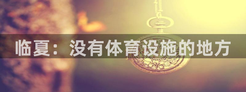 意昂体育4招商电话：临夏：没有体育设施的地方 