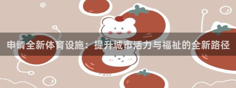 意昂体育4招商电话是多少：申请全新体育设施：提升城市活力与福
