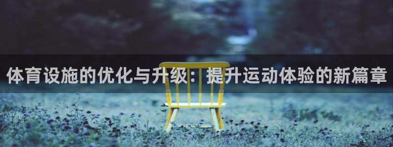 意昂体育4娱乐：体育设施的优化与升级：提升运动体验的新篇章 