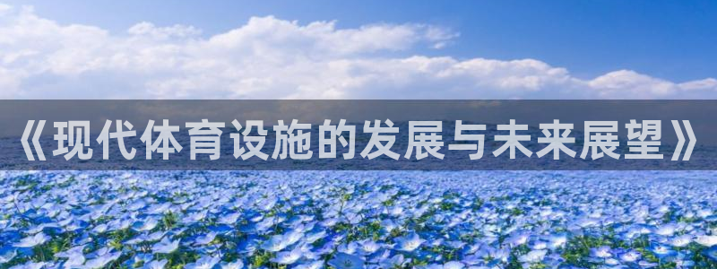 意昂体育4平台：《现代体育设施的发展与未来展望》
