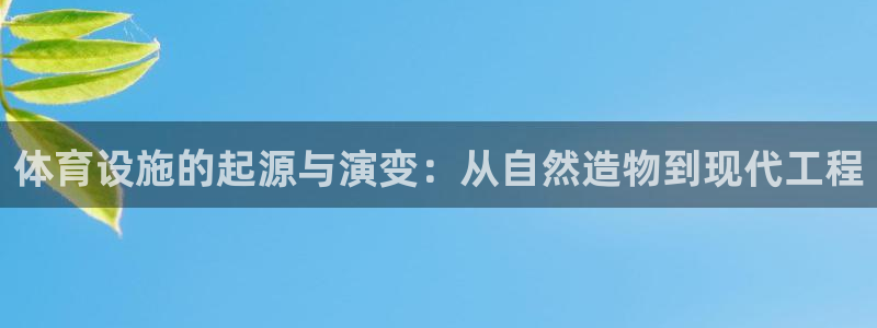 意昂体育4招商电话地址：体育设施的起源与演变：从自然造物到现