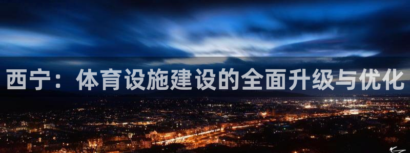 意昂体育4软件：西宁：体育设施建设的全面升级与优化