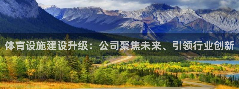 意昂4官网：体育设施建设升级：公司聚焦未来、引领行业创新