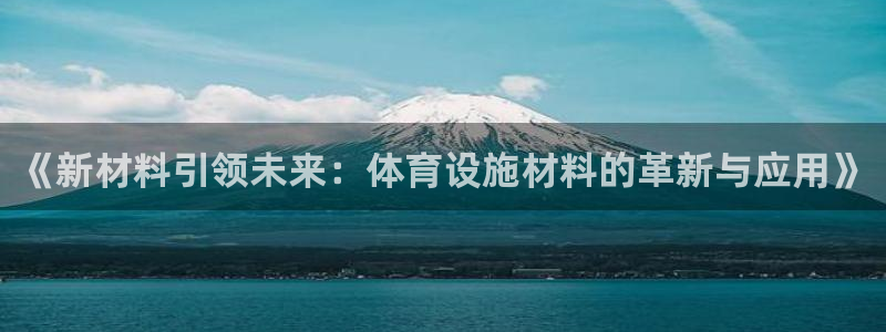 意昂4集团简介：《新材料引领未来：体育设施材料的革新