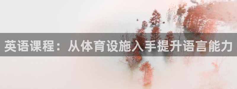 意昂4开户：英语课程：从体育设施入手提升语言能力