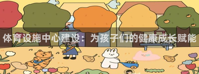 意昂体育4联系电话：体育设施中心建设：为孩子们的健康成长赋能