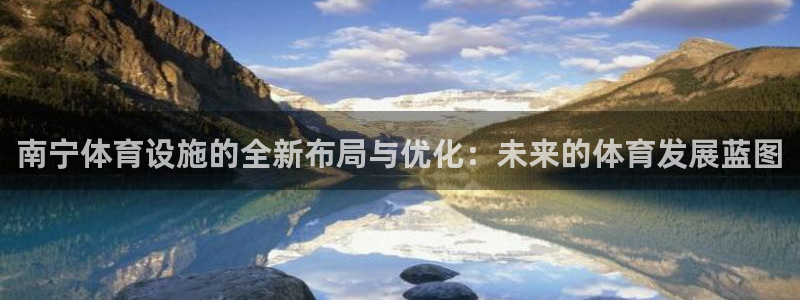 意昂体育4招商电话号码是多少啊：南宁体育设施的全新布