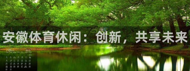 意昂4娱乐首页网站大全：安徽体育休闲：创新，共享未来