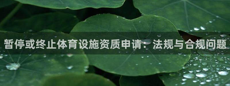 意昂体育4招商电话号码：暂停或终止体育设施资质申请：法规与合