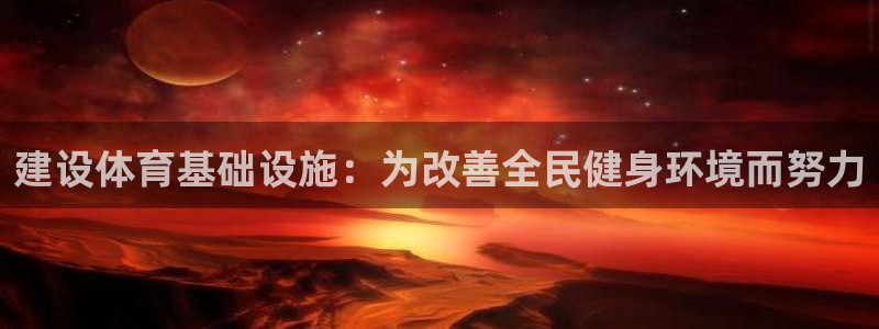 意昂4娱乐下载：建设体育基础设施：为改善全民健身环境而努力 