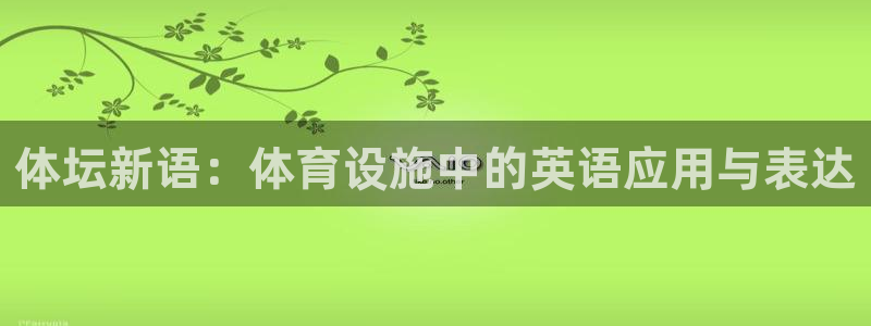 注册意昂4：体坛新语：体育设施中的英语应用与表达 