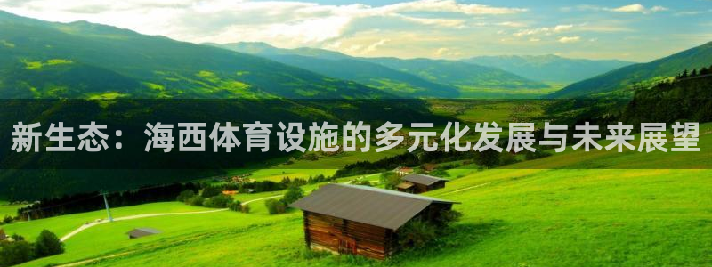 意昂体育4平台注册流程视频：新生态：海西体育设施的多