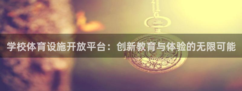 意昂4娱乐：学校体育设施开放平台：创新教育与体验的无限可能