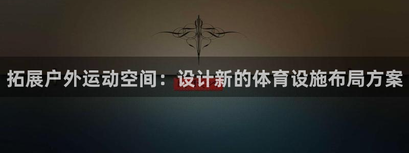 意昂4集团简介：拓展户外运动空间：设计新的体育设施布