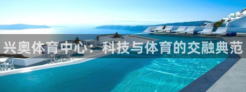 意昂体育4招商电话是多少号码：兴奥体育中心：科技与体