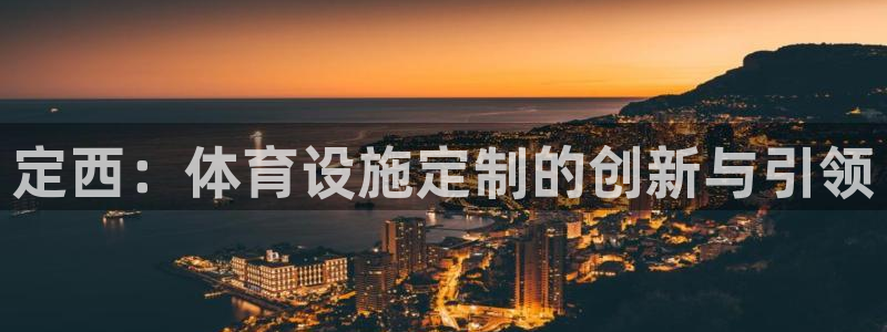 意昂体育4联系电话：定西：体育设施定制的创新与引领