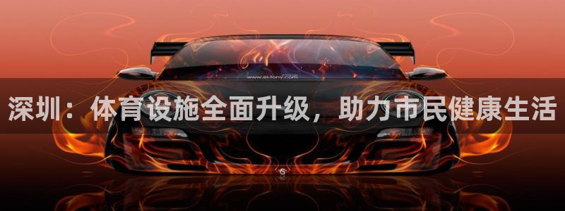 意昂体育4招商电话号码是多少号：深圳：体育设施全面升级，助力