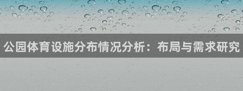 意昂平台体育：公园体育设施分布情况分析：布局与需求研究