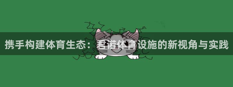 意昂4代理：携手构建体育生态：君诺体育设施的新视角与实践