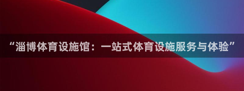 意昂体育4招商电话号码：“淄博体育设施馆：一站式体育