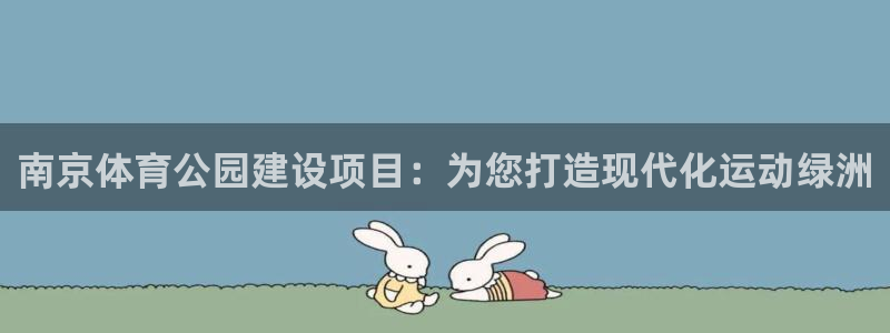 意昂4娱乐网站：南京体育公园建设项目：为您打造现代化