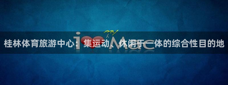 海南意昂体育4：桂林体育旅游中心：集运动、休闲于一体