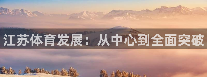 意昂体育4平台是正规平台吗安全吗：江苏体育发展：从中