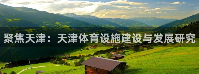 意昂4集团官网首页：聚焦天津：天津体育设施建设与发展