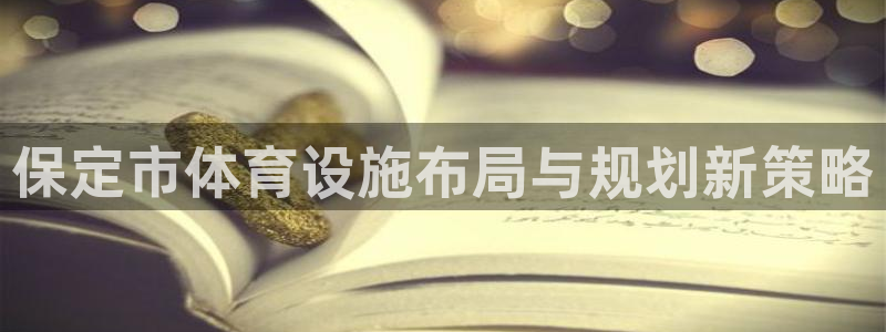 意昂体育4平台是正规平台吗知乎：保定市体育设施布局与