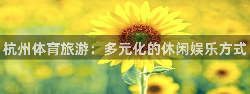 意昂体育4平台注册流程视频：杭州体育旅游：多元化的休
