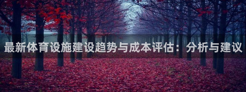 意昂体育4招商电话号码是多少啊：最新体育设施建设趋势与成本评