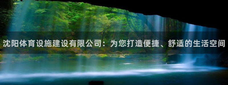 意昂体育4平台APP：沈阳体育设施建设有限公司：为您打造便捷
