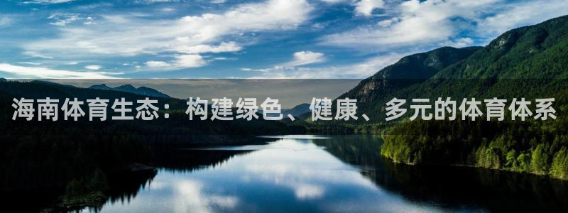 海南意昂体育4发展怎么样：海南体育生态：构建绿色、健康、多元