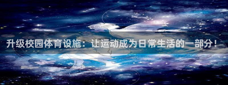 意昂平台体育：升级校园体育设施：让运动成为日常生活的一部分！