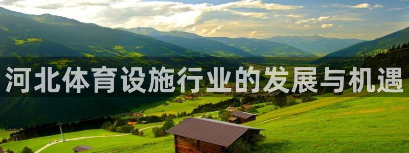 意昂体育4招商电话地址是多少：河北体育设施行业的发展与机遇