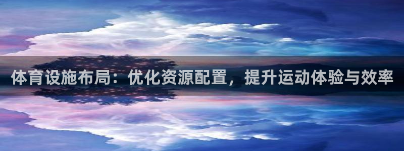 意昂体育4招商电话是多少号码：体育设施布局：优化资源配置，提